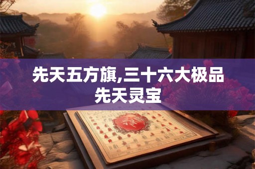 先天五方旗,三十六大极品先天灵宝