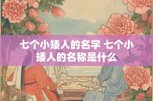 七个小矮人的名字 七个小矮人的名称是什么