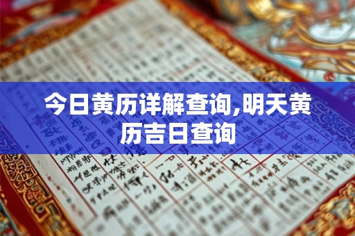 今日黄历详解查询,明天黄历吉日查询