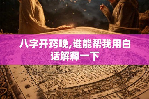 八字开窍晚,谁能帮我用白话解释一下