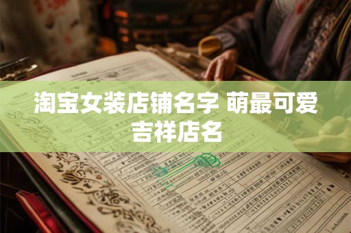 淘宝女装店铺名字 萌最可爱吉祥店名