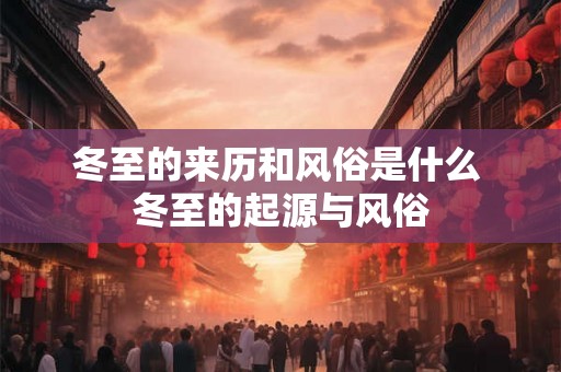 冬至的来历和风俗是什么 冬至的起源与风俗 冬至的来历和风俗是什么 冬至的起源与风俗
