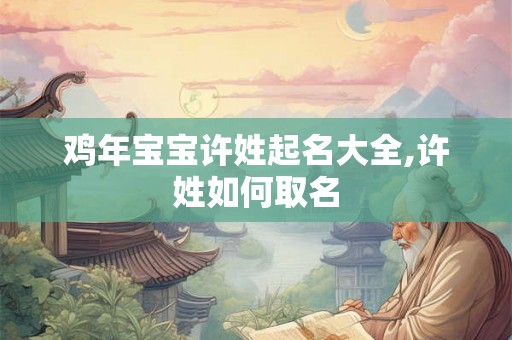 鸡年宝宝许姓起名大全,许姓如何取名