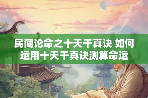 民间论命之十天干真诀 如何运用十天干真诀测算命运
