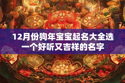 12月份狗年宝宝起名大全选一个好听又吉祥的名字