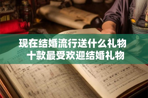 现在结婚流行送什么礼物  十款最受欢迎结婚礼物