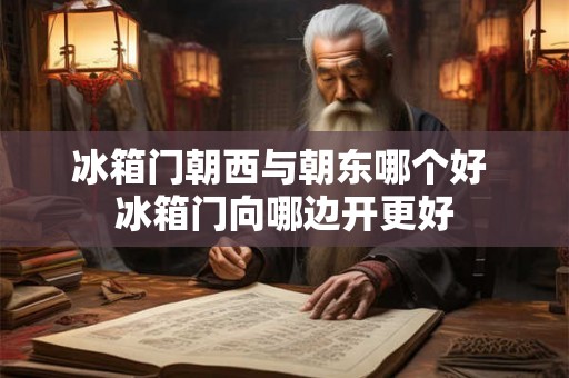 冰箱门朝西与朝东哪个好 冰箱门向哪边开更好