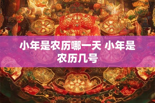 小年是农历哪一天 小年是农历几号
