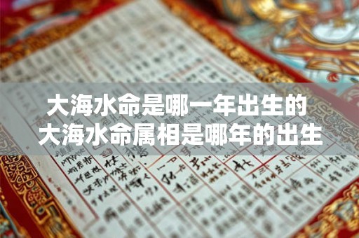 大海水命是哪一年出生的 大海水命属相是哪年的出生年