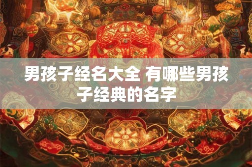 男孩子经名大全 有哪些男孩子经典的名字