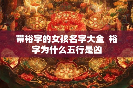 带裕字的女孩名字大全  裕字为什么五行是凶