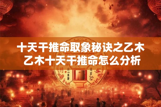 十天干推命取象秘诀之乙木 乙木十天干推命怎么分析