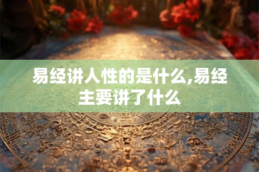 易经讲人性的是什么,易经主要讲了什么