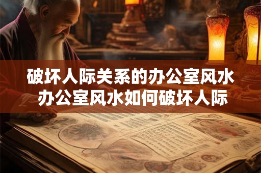 破坏人际关系的办公室风水 办公室风水如何破坏人际关系