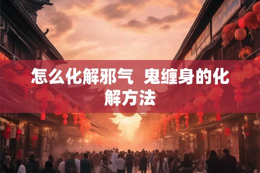 怎么化解邪气  鬼缠身的化解方法
