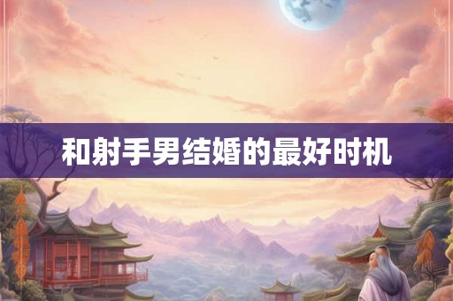 和射手男结婚的最好时机