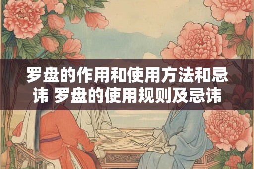 罗盘的作用和使用方法和忌讳 罗盘的使用规则及忌讳