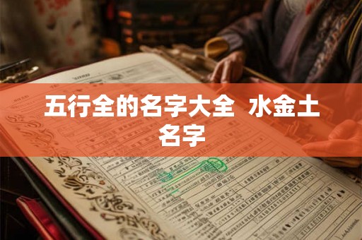 五行全的名字大全  水金土名字