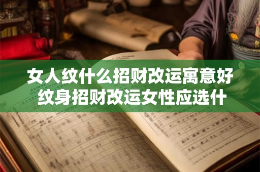 女人纹什么招财改运寓意好 纹身招财改运女性应选什么 女人纹什么招财改运寓意好 纹身招财改运女性应选什么