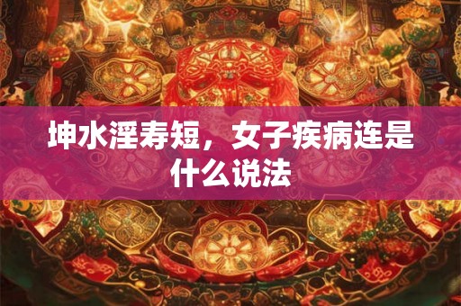 坤水淫寿短，女子疾病连是什么说法