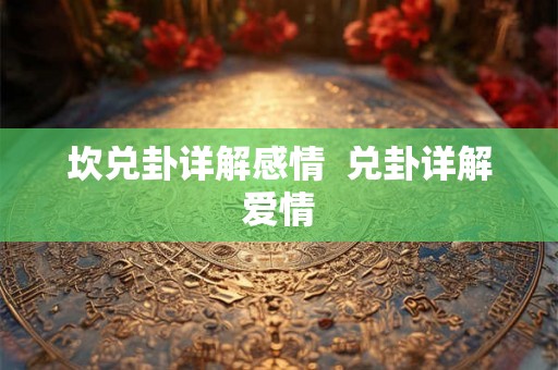 坎兑卦详解感情  兑卦详解爱情