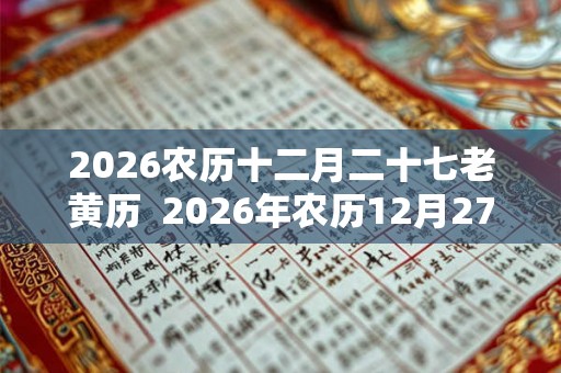 2026农历十二月二十七老黄历  2026年农历12月27日黄历