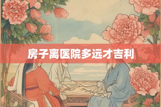 房子离医院多远才吉利