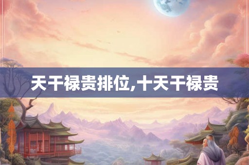 天干禄贵排位,十天干禄贵
