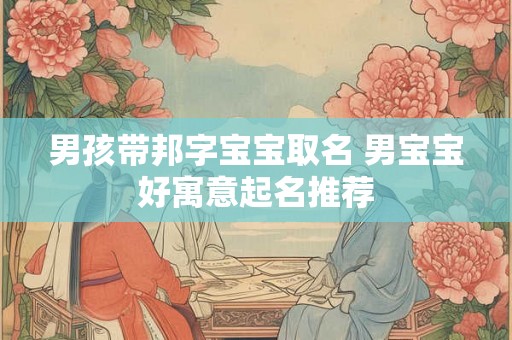男孩带邦字宝宝取名 男宝宝好寓意起名推荐