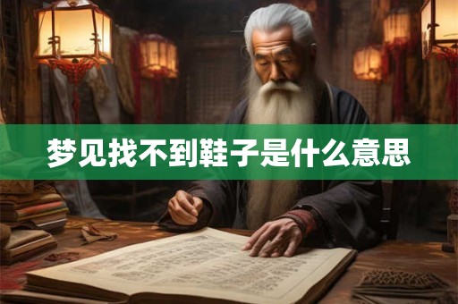 梦见找不到鞋子是什么意思 梦见找不到鞋子是什么意思