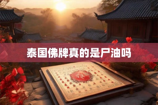 泰国佛牌真的是尸油吗 泰国佛牌真的是尸油吗
