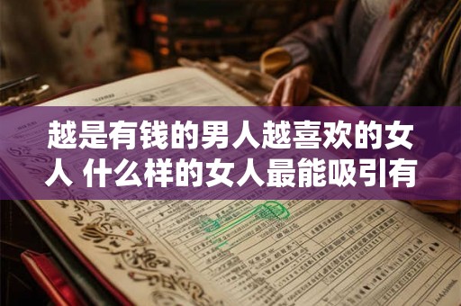 越是有钱的男人越喜欢的女人 什么样的女人最能吸引有钱男人 越是有钱的男人越喜欢的女人 什么样的女人最能吸引有钱男人