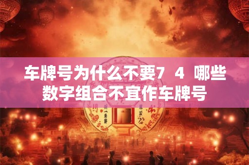车牌号为什么不要7  4  哪些数字组合不宜作车牌号