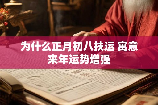 为什么正月初八扶运 寓意来年运势增强