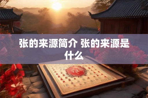 张的来源简介 张的来源是什么 张的来源简介 张的来源是什么