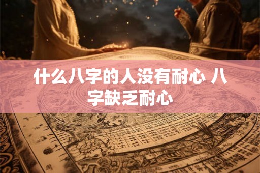 什么八字的人没有耐心 八字缺乏耐心