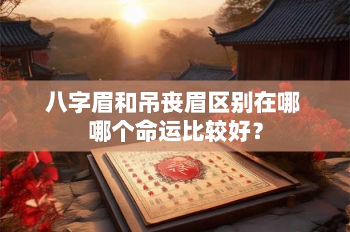 八字眉和吊丧眉区别在哪 哪个命运比较好？