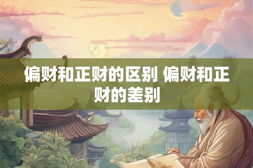 偏财和正财的区别 偏财和正财的差别