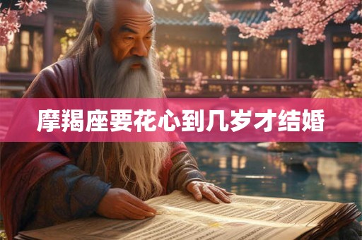 摩羯座要花心到几岁才结婚