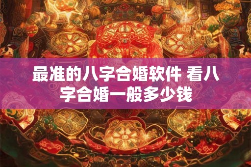 最准的八字合婚软件 看八字合婚一般多少钱