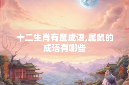 十二生肖有鼠成语,属鼠的成语有哪些