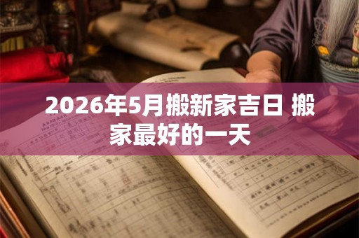 2026年5月搬新家吉日 搬家最好的一天