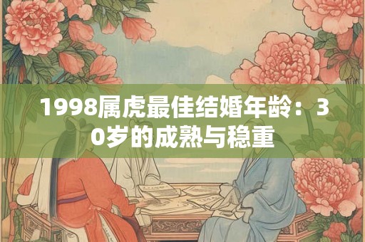 1998属虎最佳结婚年龄：30岁的成熟与稳重