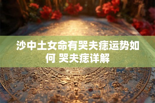 沙中土女命有哭夫痣运势如何 哭夫痣详解