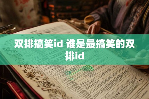 双排搞笑id 谁是最搞笑的双排id 双排搞笑id 谁是最搞笑的双排id