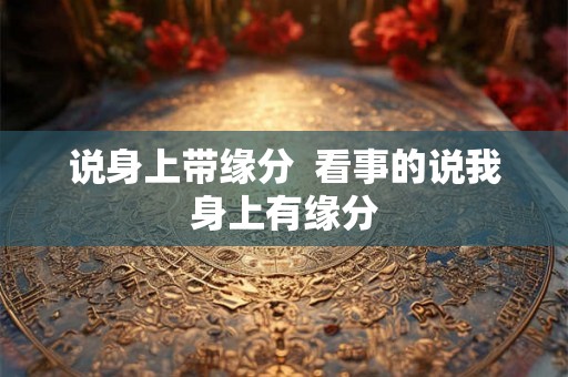 说身上带缘分  看事的说我身上有缘分