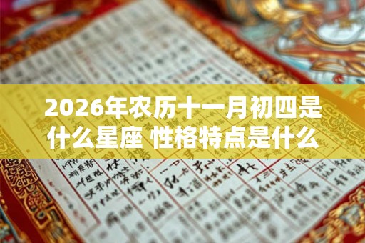 2026年农历十一月初四是什么星座 性格特点是什么 2026年农历十一月初四是什么星座 性格特点是什么
