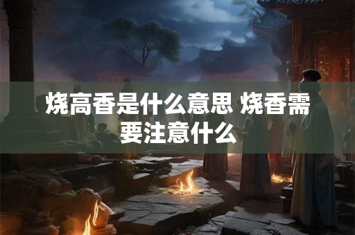 烧高香是什么意思 烧香需要注意什么