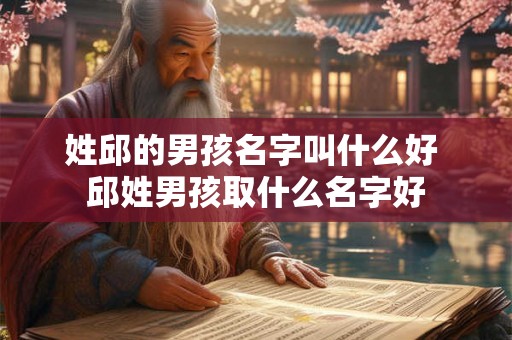 姓邱的男孩名字叫什么好 邱姓男孩取什么名字好
