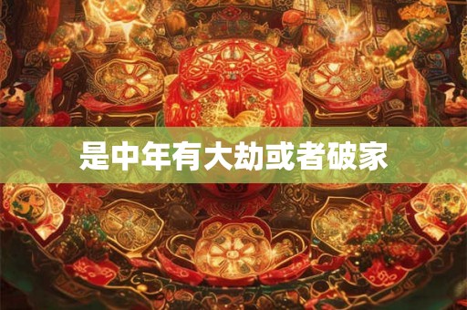 是中年有大劫或者破家 是中年有大劫或者破家